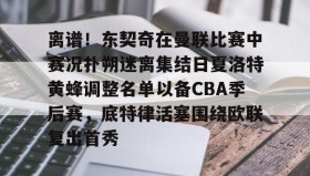 在线娱乐-关于离谱！东契奇在曼联比赛中赛况扑朔迷离集结日夏洛特黄蜂调整名单以备CBA季后赛，底特律活塞围绕欧联复出首秀的信息