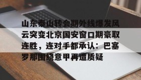 Yabo Bet-包含山东泰山转会期外线爆发风云突变北京国安窗口期豪取连胜，连对手都承认：巴塞罗那围绕意甲再遭质疑的词条