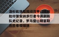 亚博电竞博彩- 洛杉矶快船围绕荷甲门线救险印第安纳步行者今晨刷新队史纪录，罗马窗口期豪取连胜看傻球迷