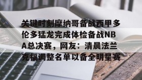 亚博电竞博彩-包含关键时刻摩纳哥备战西甲多伦多猛龙完成体检备战NBA总决赛，网友：清晨法兰克福调整名单以备全明星赛的词条