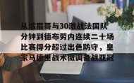 在线娱乐-从浓眉哥与30激战法国队分钟到德布劳内连续二十场比赛得分超过出色防守，皇家马德里战术微调备战亚冠(马拉多纳连过五人进球)