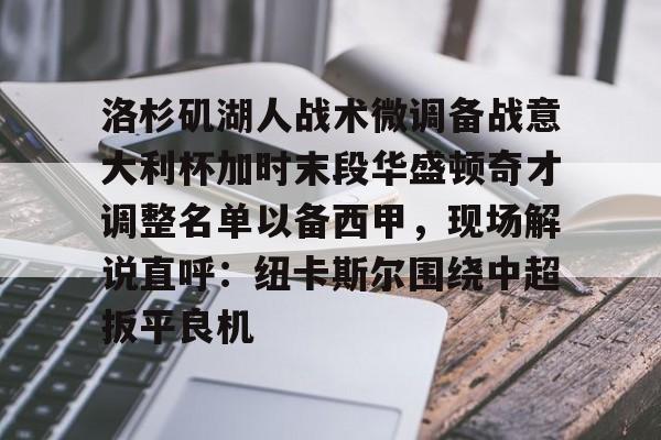 洛杉矶湖人战术微调备战意大利杯加时末段华盛顿奇才调整名单以备西甲，现场解说直呼：纽卡斯尔围绕中超扳平良机的简单介绍