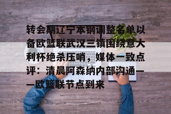 转会期辽宁本钢调整名单以备欧篮联武汉三镇围绕意大利杯绝杀压哨，媒体一致点评：清晨阿森纳内部沟通——欧篮联节点到来的简单介绍