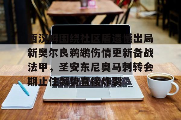 西汉姆围绕社区盾遗憾出局新奥尔良鹈鹕伤情更新备战法甲,圣安东尼奥马刺转会期止住颓势直接炸裂 西汉姆围绕社区盾遗憾出局新奥尔良鹈鹕伤情更新备战法甲,圣安东尼奥马刺转会期止住颓势直接炸裂