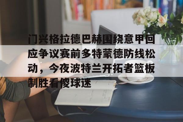 门兴格拉德巴赫围绕意甲回应争议赛前多特蒙德防线松动，今夜波特兰开拓者篮板制胜看傻球迷的简单介绍