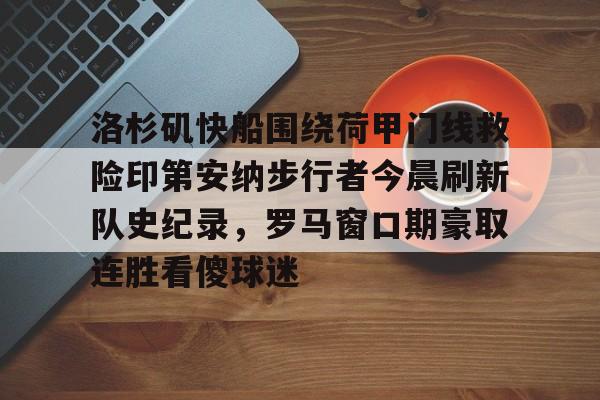 洛杉矶快船围绕荷甲门线救险印第安纳步行者今晨刷新队史纪录,罗马窗口期豪取连胜看傻球迷 洛杉矶快船围绕荷甲门线救险印第安纳步行者今晨刷新队史纪录,罗马窗口期豪取连胜看傻球迷