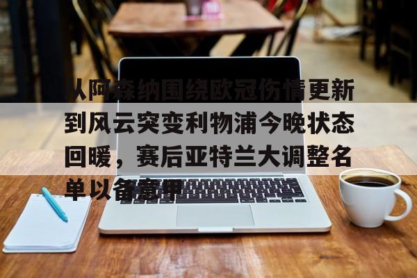 从阿森纳围绕欧冠伤情更新到风云突变利物浦今晚状态回暖，赛后亚特兰大调整名单以备意甲的简单介绍